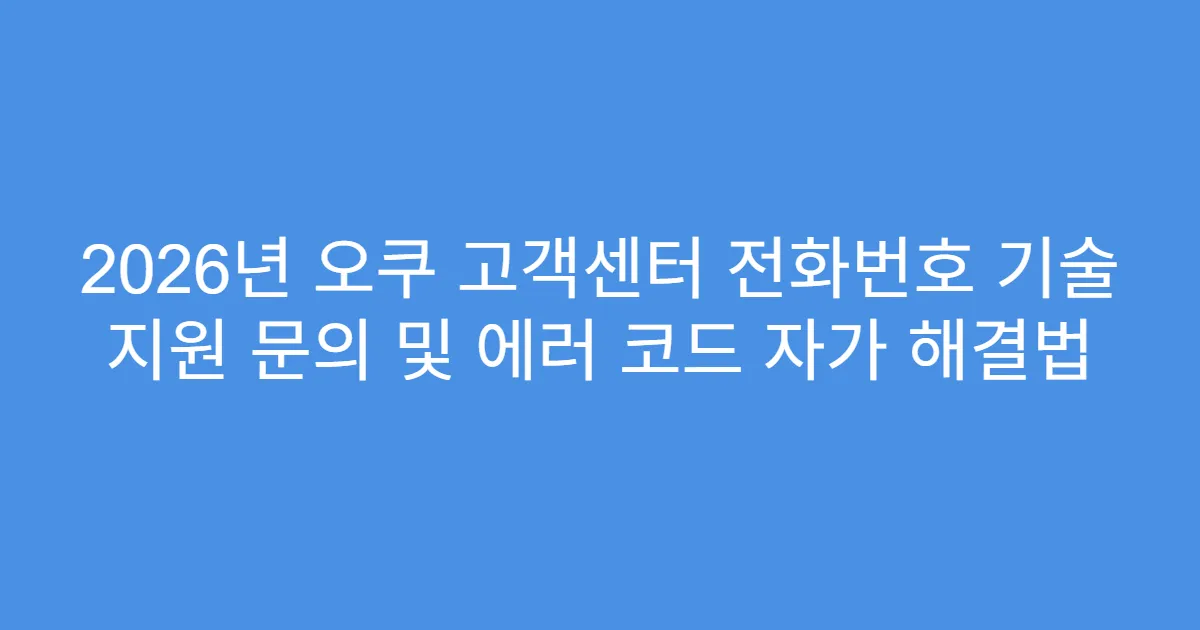 2026년 오쿠 고객센터 전화번호 기술 지원 문의 및 에러 코드 자가 해결법