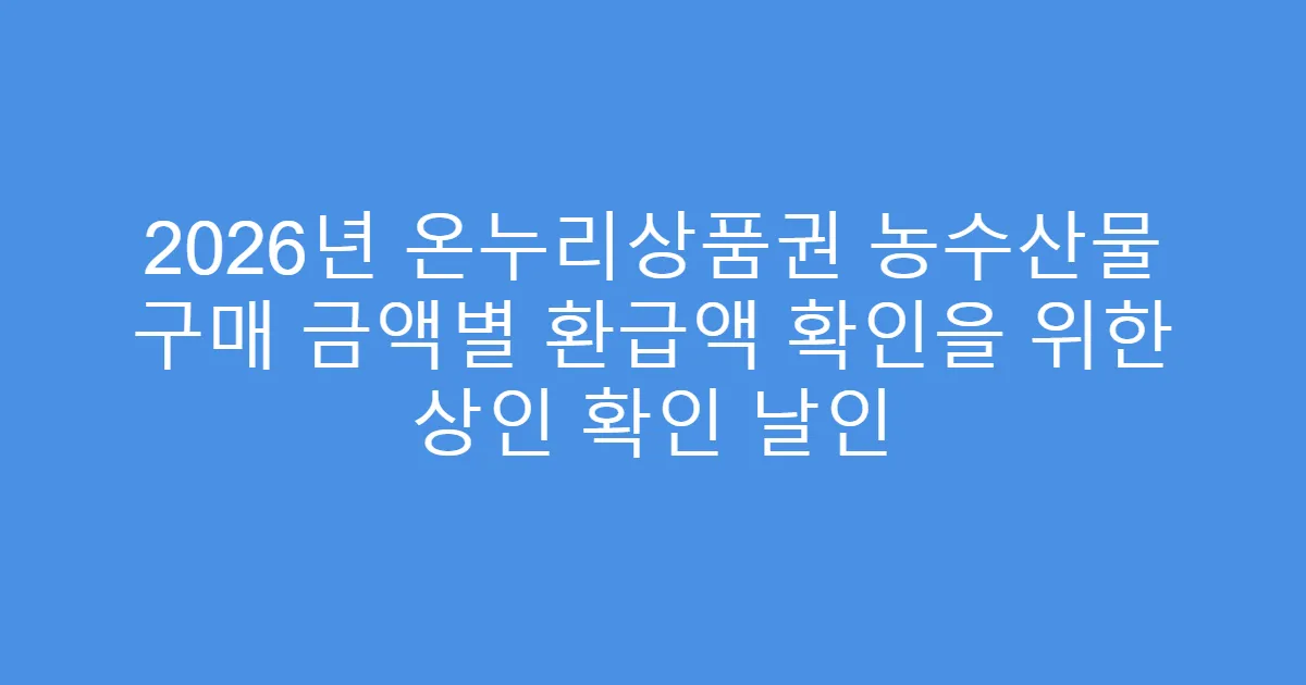 2026년 온누리상품권 농수산물 구매 금액별 환급액 확인을 위한 상인 확인 날인
