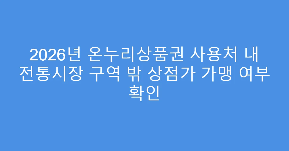 2026년 온누리상품권 사용처 내 전통시장 구역 밖 상점가 가맹 여부 확인