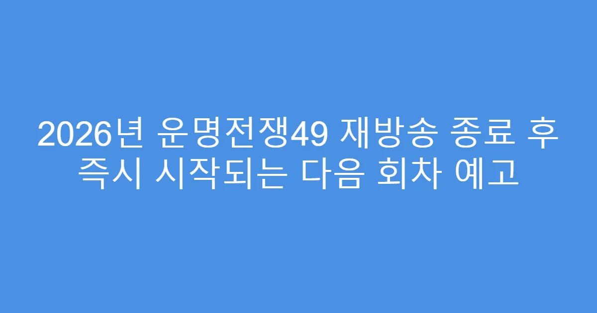 2026년 운명전쟁49 재방송 종료 후 즉시 시작되는 다음 회차 예고
