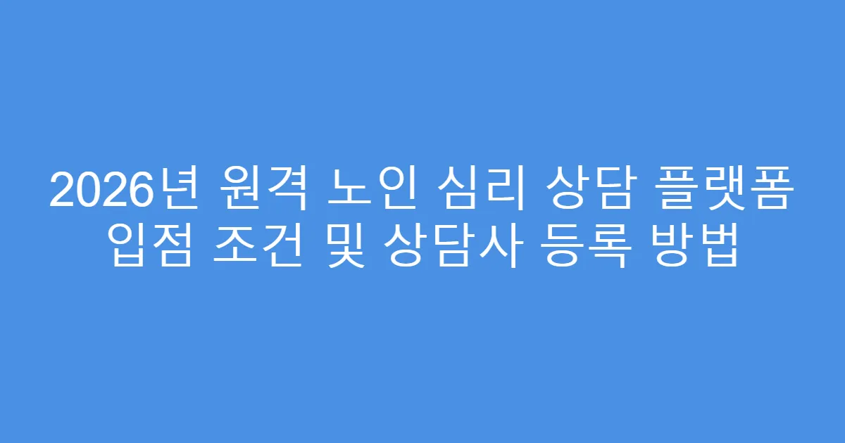 2026년 원격 노인 심리 상담 플랫폼 입점 조건 및 상담사 등록 방법