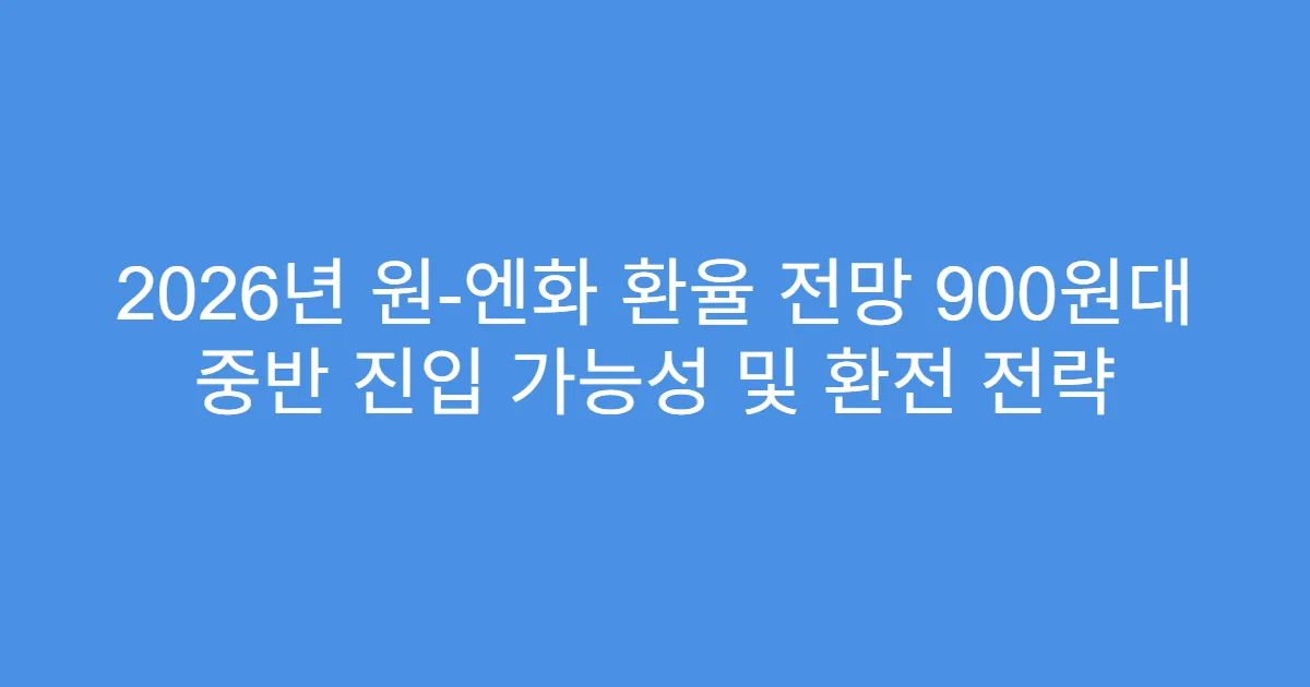2026년 원-엔화 환율 전망 900원대 중반 진입 가능성 및 환전 전략
