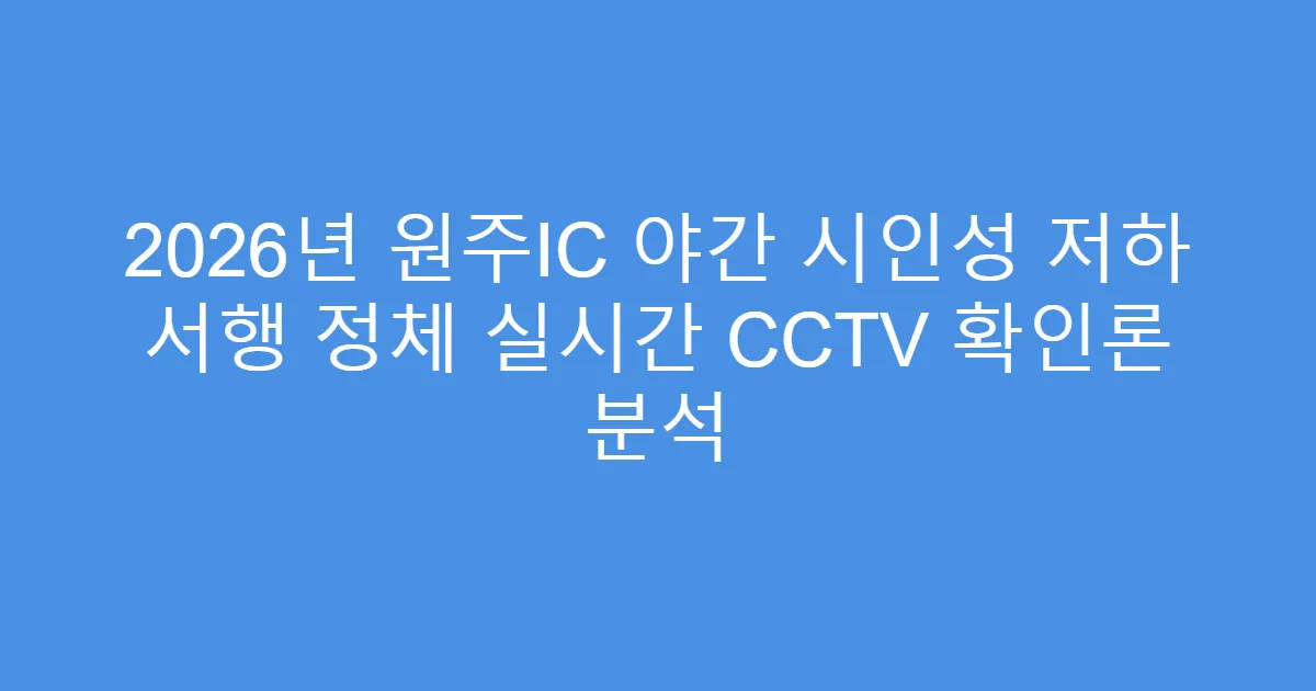 2026년 원주IC 야간 시인성 저하 서행 정체 실시간 CCTV 확인론 분석