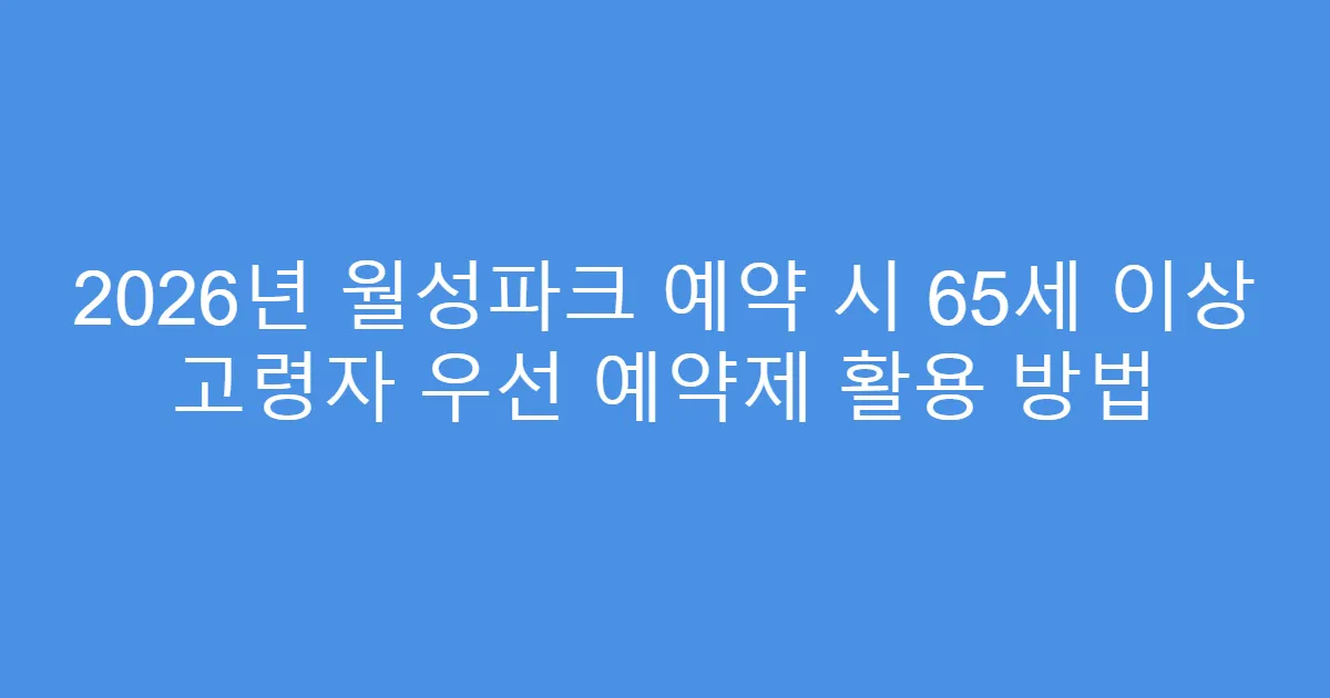 2026년 월성파크 예약 시 65세 이상 고령자 우선 예약제 활용 방법
