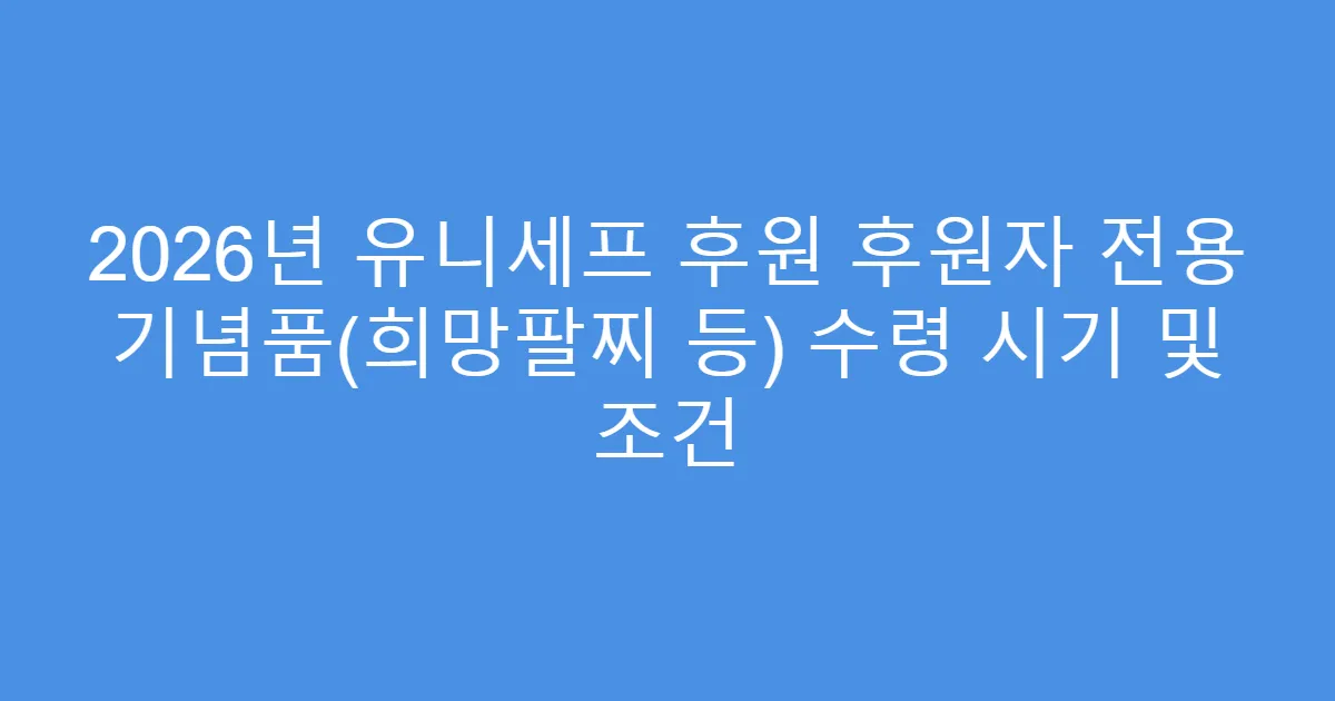 2026년 유니세프 후원 후원자 전용 기념품(희망팔찌 등) 수령 시기 및 조건