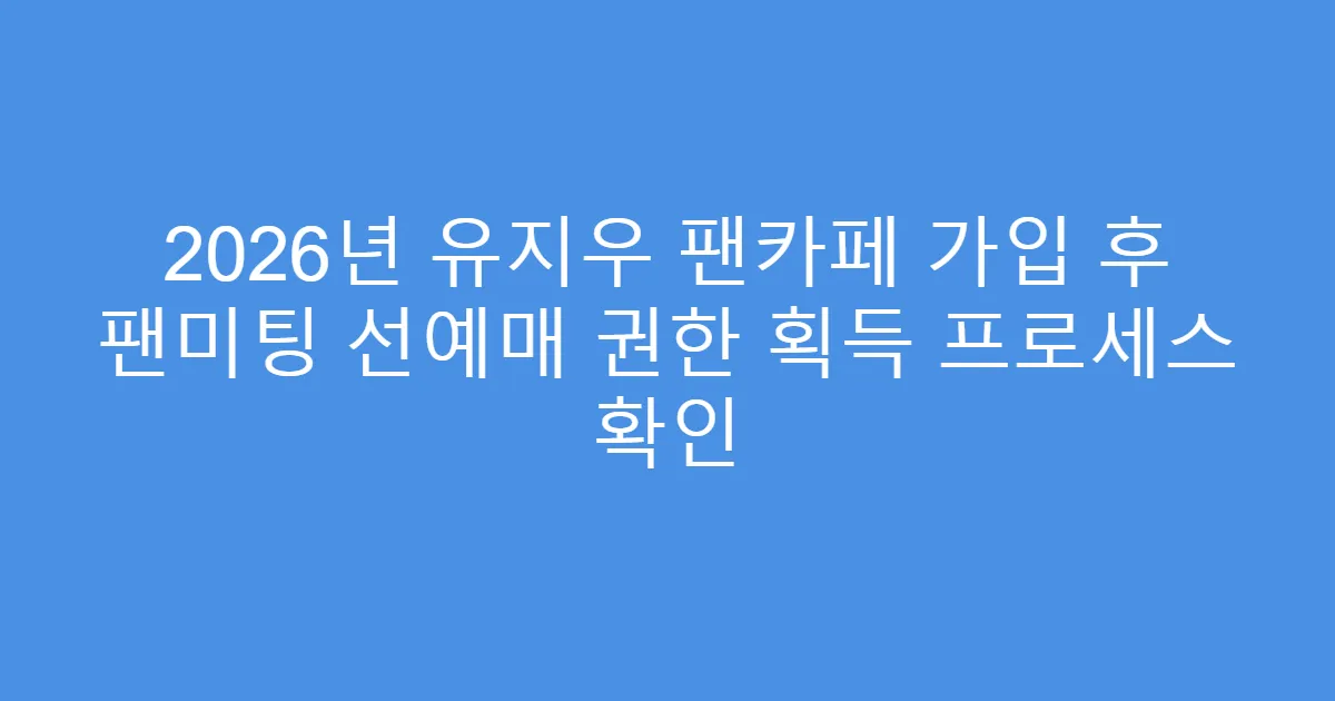 2026년 유지우 팬카페 가입 후 팬미팅 선예매 권한 획득 프로세스 확인