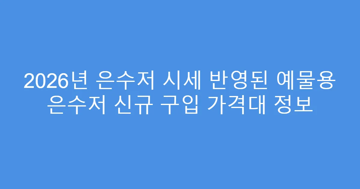 2026년 은수저 시세 반영된 예물용 은수저 신규 구입 가격대 정보