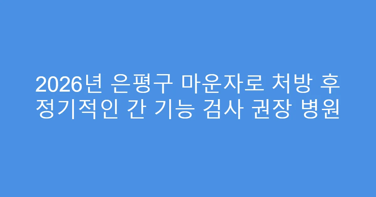 2026년 은평구 마운자로 처방 후 정기적인 간 기능 검사 권장 병원