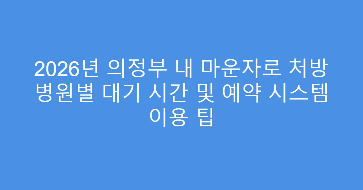 2026년 의정부 내 마운자로 처방 병원별 대기 시간 및 예약 시스템 이용 팁