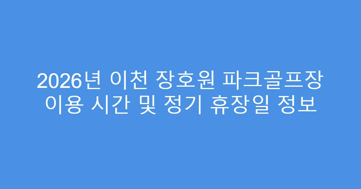 2026년 이천 장호원 파크골프장 이용 시간 및 정기 휴장일 정보