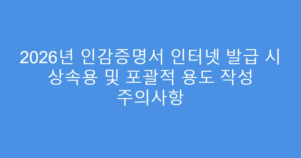 2026년 인감증명서 인터넷 발급 시 상속용 및 포괄적 용도 작성 주의사항