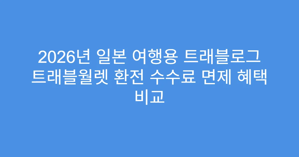 2026년 일본 여행용 트래블로그 트래블월렛 환전 수수료 면제 혜택 비교