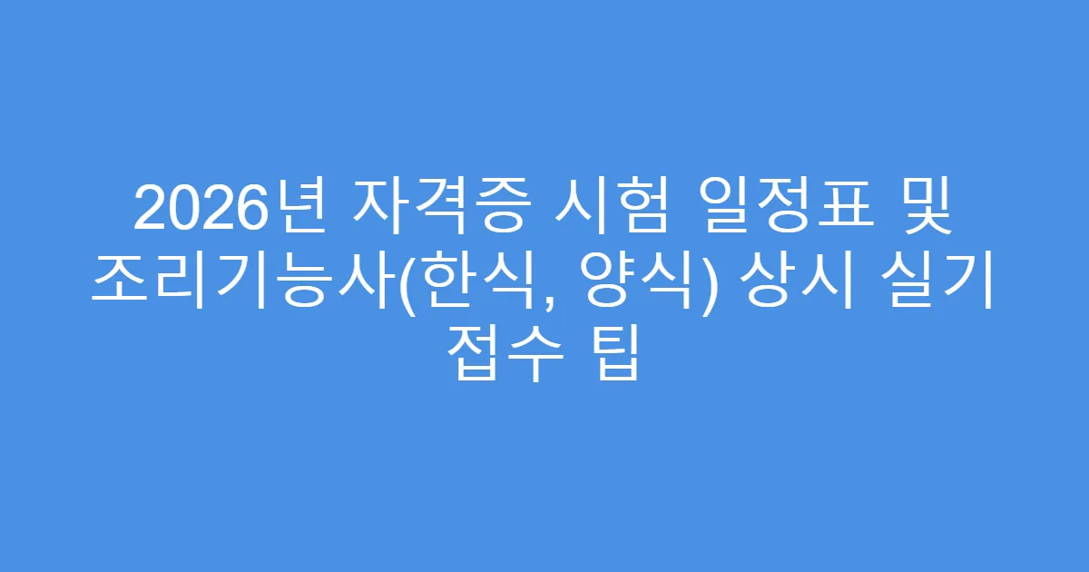 2026년 자격증 시험 일정표 및 조리기능사(한식, 양식) 상시 실기 접수 팁
