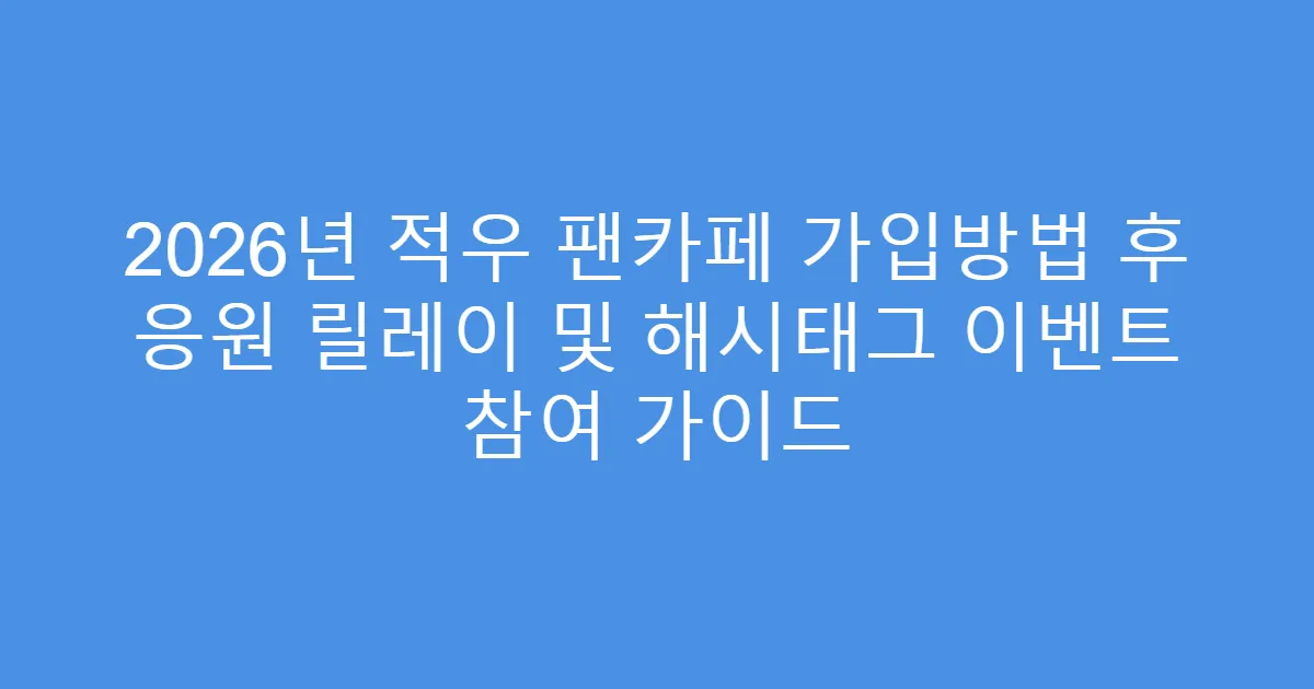 2026년 적우 팬카페 가입방법 후 응원 릴레이 및 해시태그 이벤트 참여 가이드