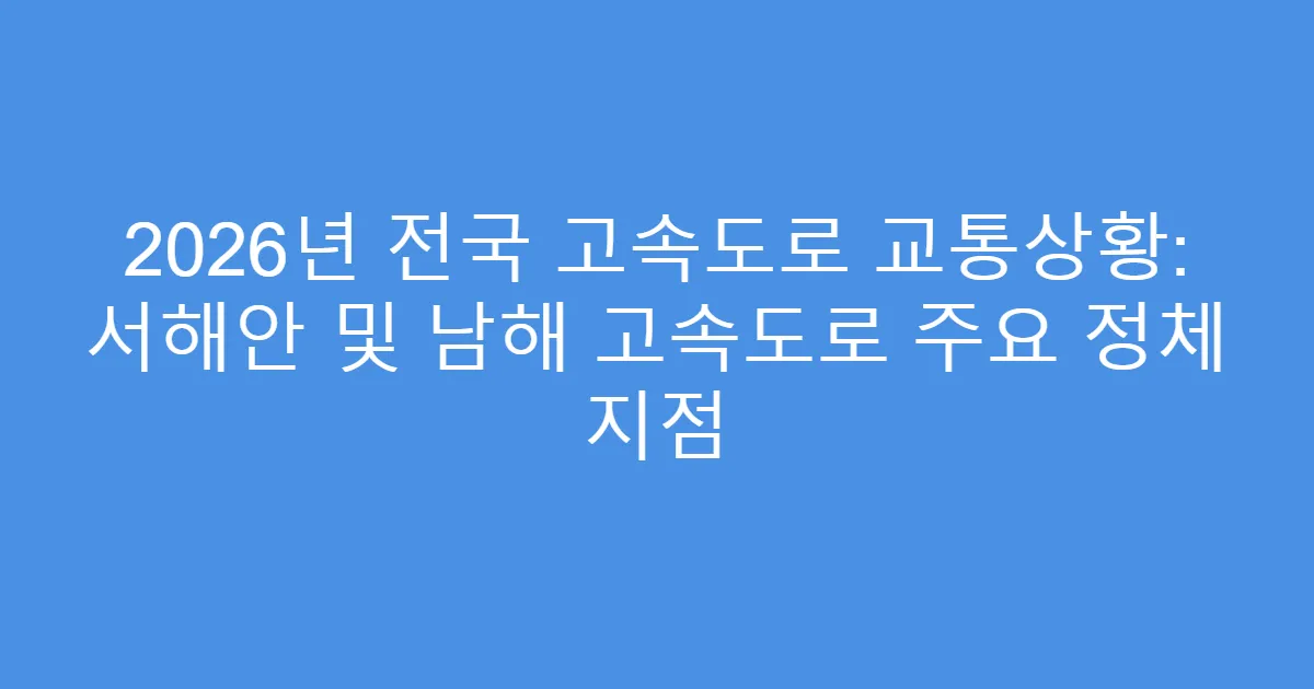 2026년 전국 고속도로 교통상황: 서해안 및 남해 고속도로 주요 정체 지점