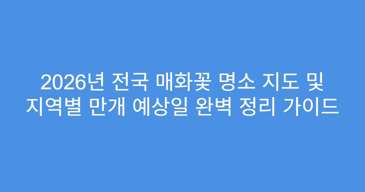 2026년 전국 매화꽃 명소 지도 및 지역별 만개 예상일 완벽 정리 가이드