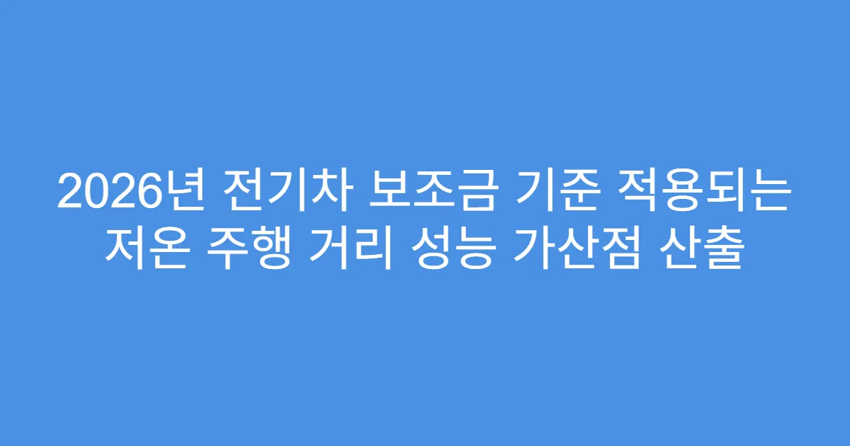 2026년 전기차 보조금 기준 적용되는 저온 주행 거리 성능 가산점 산출