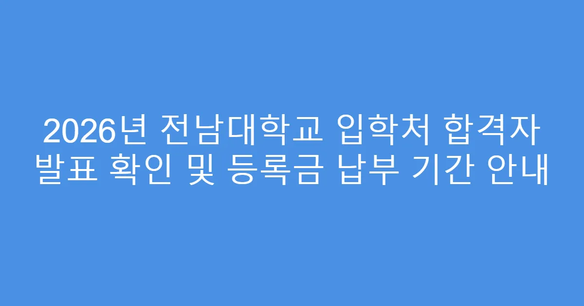 2026년 전남대학교 입학처 합격자 발표 확인 및 등록금 납부 기간 안내