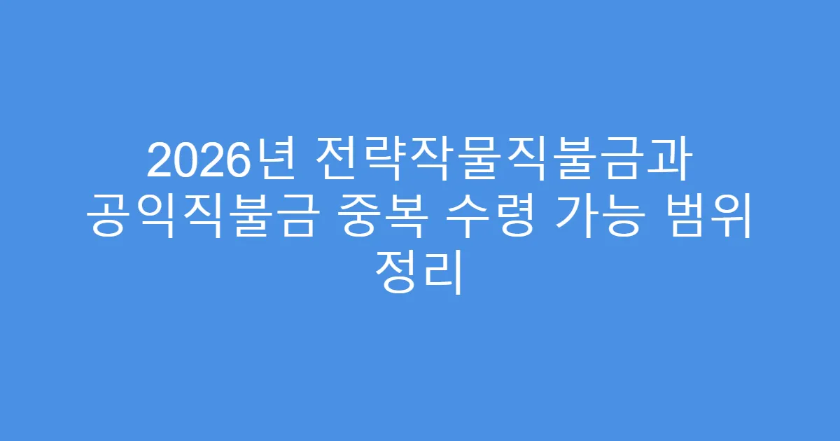 2026년 전략작물직불금과 공익직불금 중복 수령 가능 범위 정리