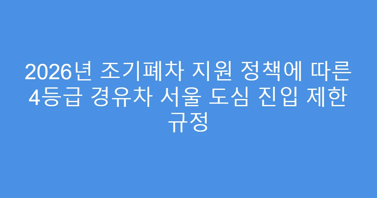 2026년 조기폐차 지원 정책에 따른 4등급 경유차 서울 도심 진입 제한 규정