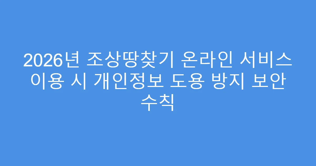 2026년 조상땅찾기 온라인 서비스 이용 시 개인정보 도용 방지 보안 수칙