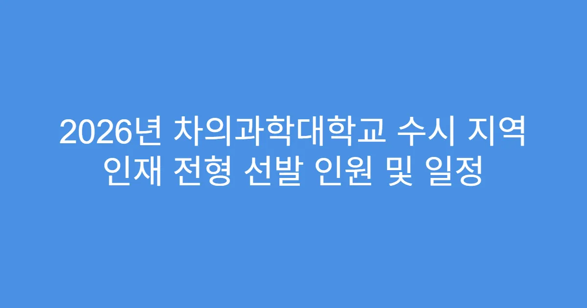 2026년 차의과학대학교 수시 지역 인재 전형 선발 인원 및 일정
