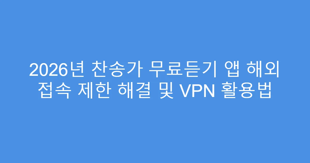 2026년 찬송가 무료듣기 앱 해외 접속 제한 해결 및 VPN 활용법