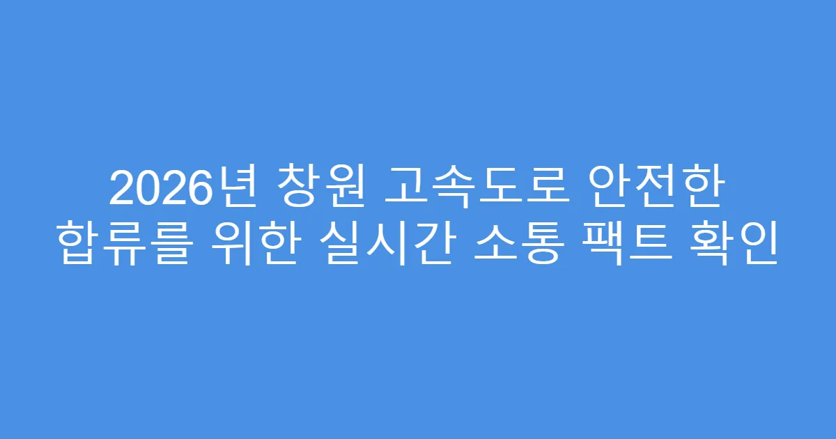 2026년 창원 고속도로 안전한 합류를 위한 실시간 소통 팩트 확인