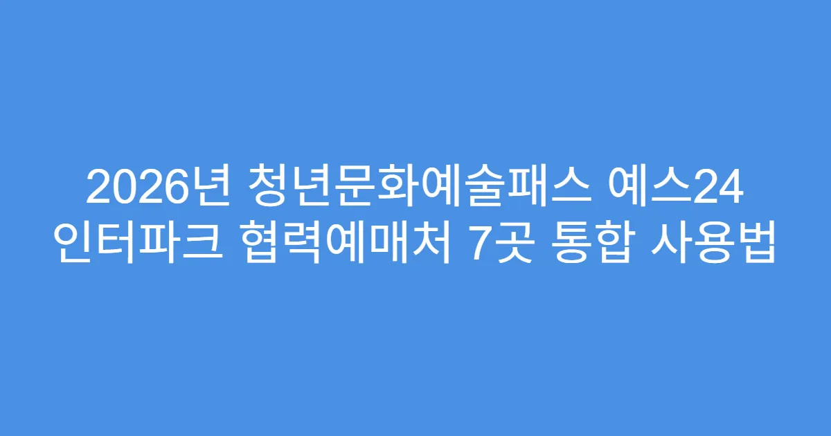 2026년 청년문화예술패스 예스24 인터파크 협력예매처 7곳 통합 사용법