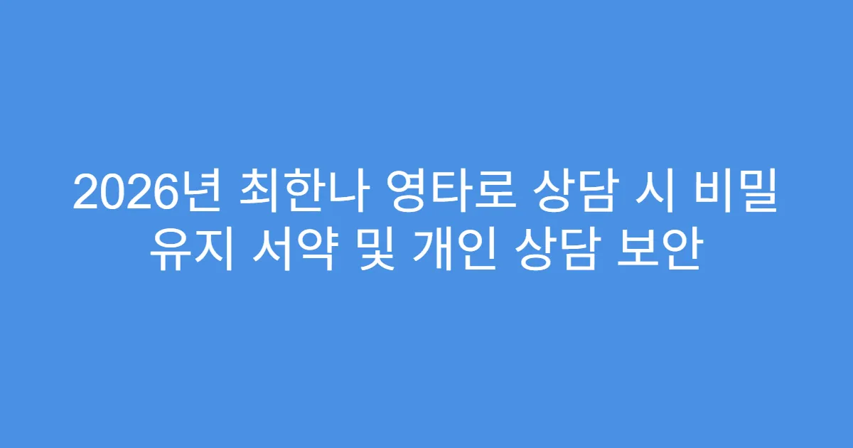 2026년 최한나 영타로 상담 시 비밀 유지 서약 및 개인 상담 보안