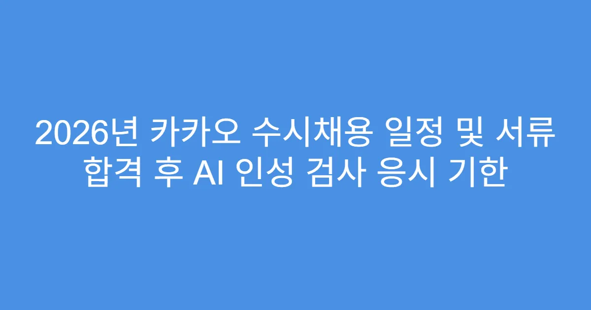 2026년 카카오 수시채용 일정 및 서류 합격 후 AI 인성 검사 응시 기한