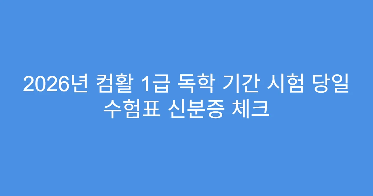 2026년 컴활 1급 독학 기간 시험 당일 수험표 신분증 체크
