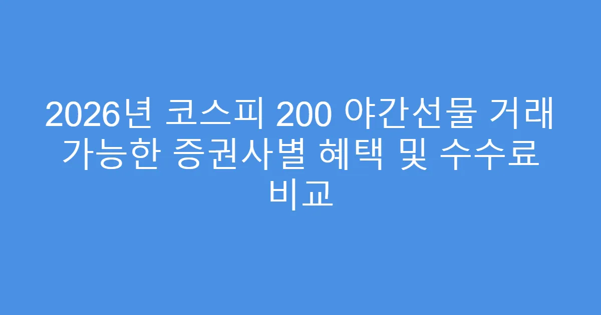 2026년 코스피 200 야간선물 거래 가능한 증권사별 혜택 및 수수료 비교