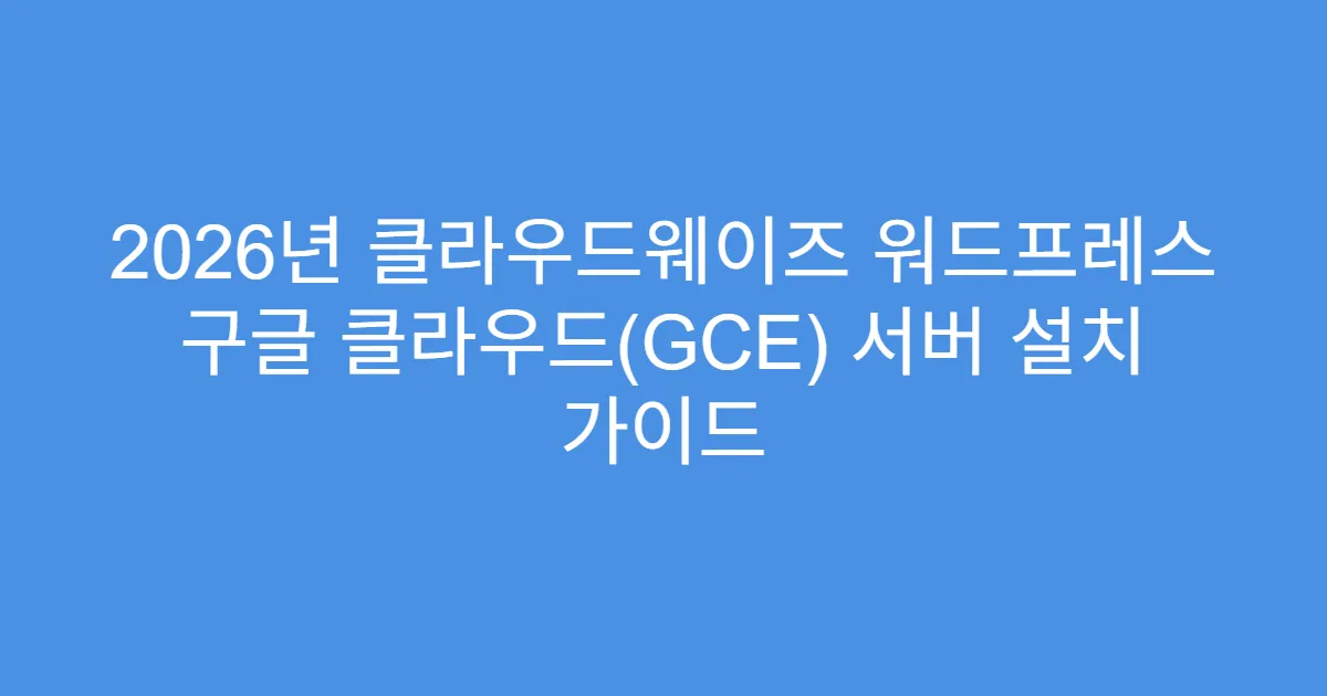 2026년 클라우드웨이즈 워드프레스 구글 클라우드(GCE) 서버 설치 가이드