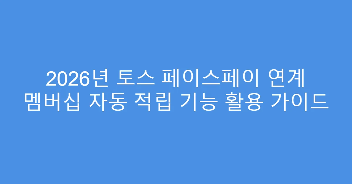 2026년 토스 페이스페이 연계 멤버십 자동 적립 기능 활용 가이드