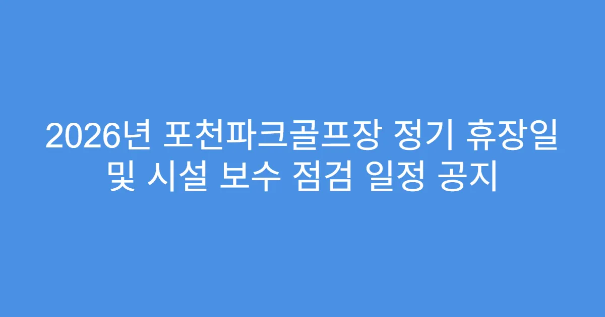 2026년 포천파크골프장 정기 휴장일 및 시설 보수 점검 일정 공지