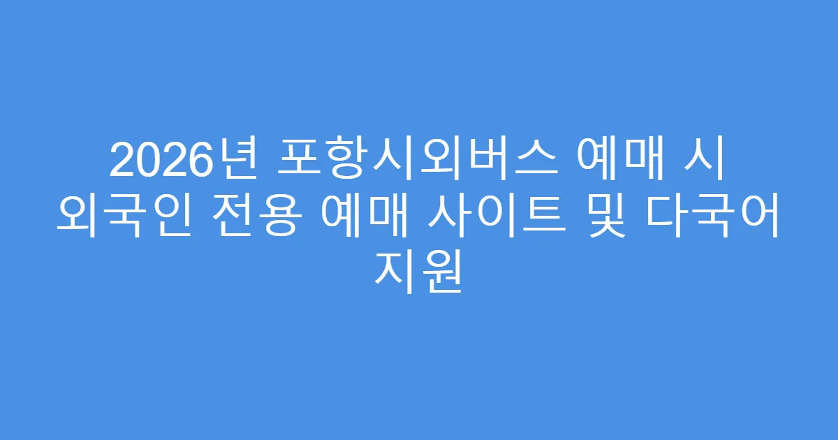2026년 포항시외버스 예매 시 외국인 전용 예매 사이트 및 다국어 지원
