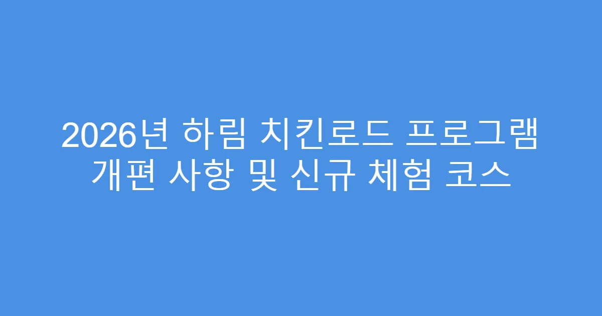 2026년 하림 치킨로드 프로그램 개편 사항 및 신규 체험 코스