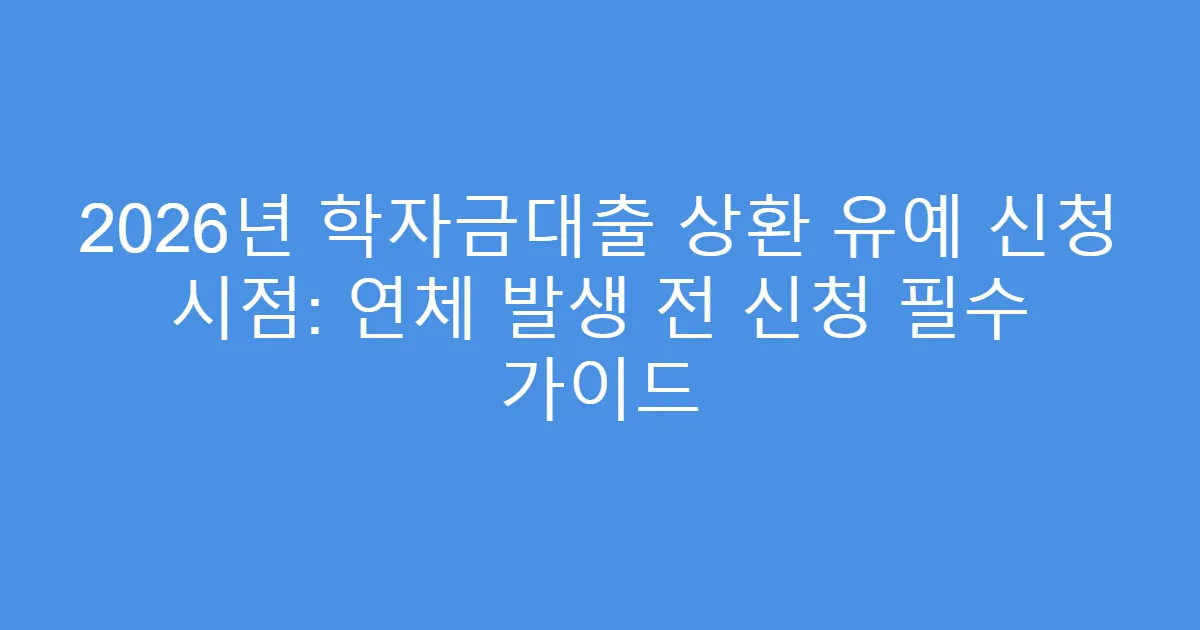 2026년 학자금대출 상환 유예 신청 시점: 연체 발생 전 신청 필수 가이드
