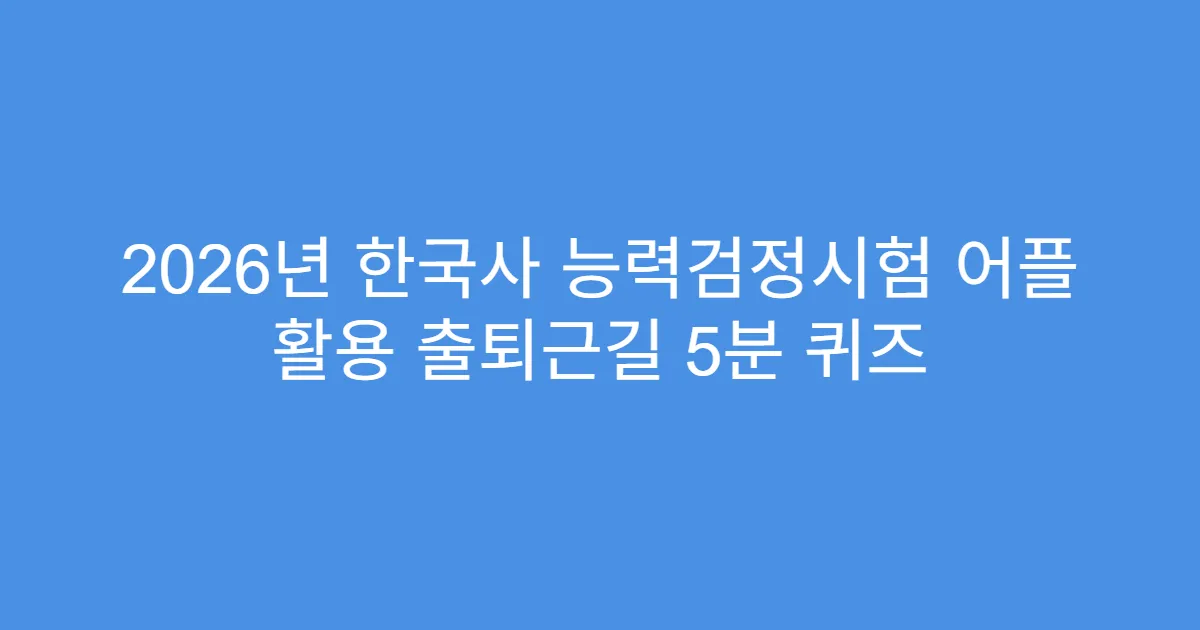 2026년 한국사 능력검정시험 어플 활용 출퇴근길 5분 퀴즈