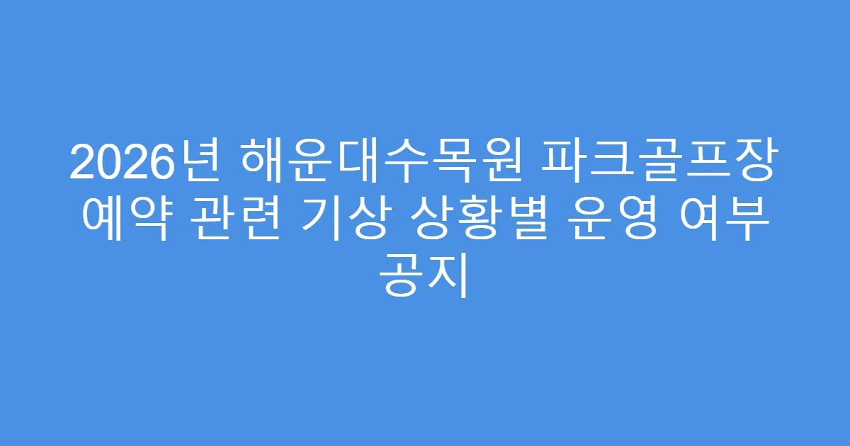 2026년 해운대수목원 파크골프장 예약 관련 기상 상황별 운영 여부 공지