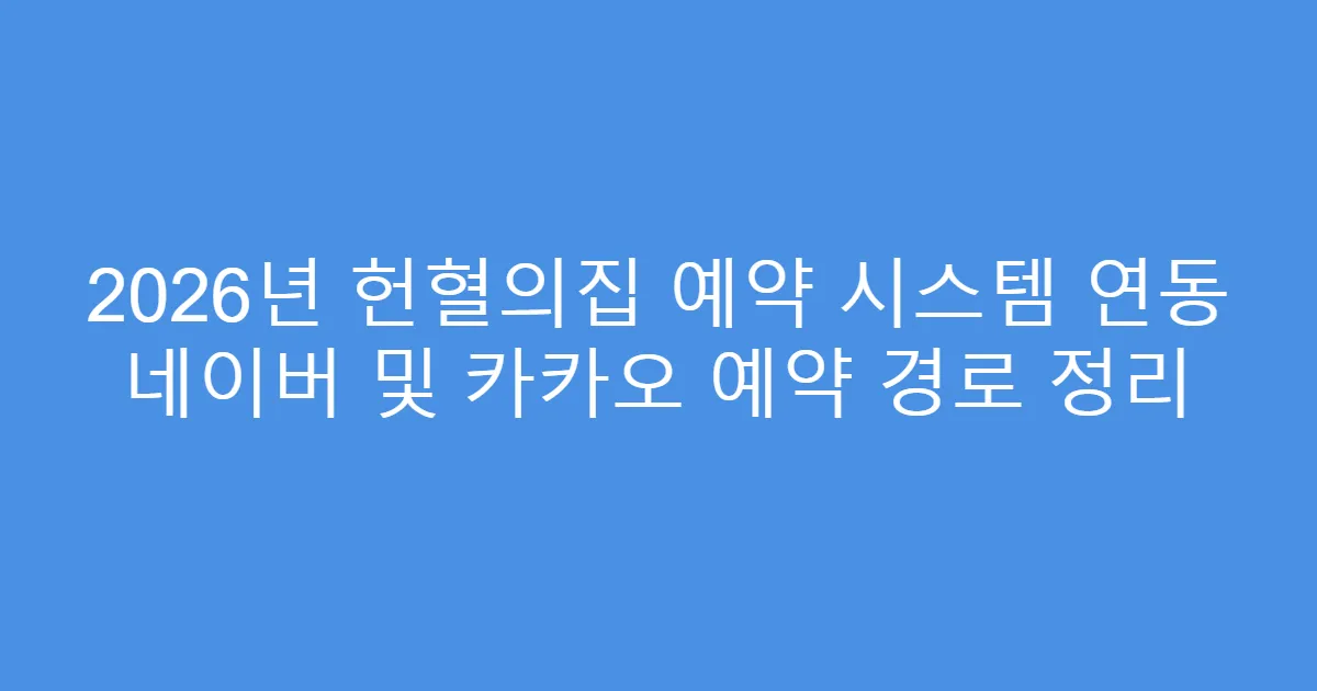 2026년 헌혈의집 예약 시스템 연동 네이버 및 카카오 예약 경로 정리
