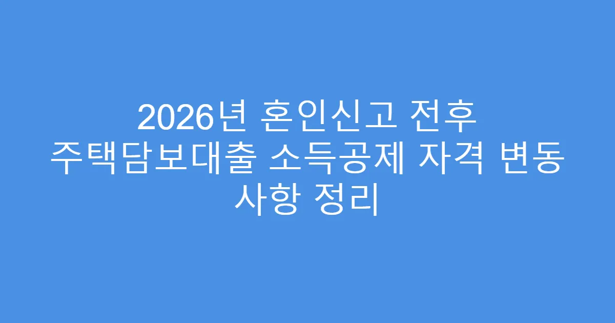 2026년 혼인신고 전후 주택담보대출 소득공제 자격 변동 사항 정리