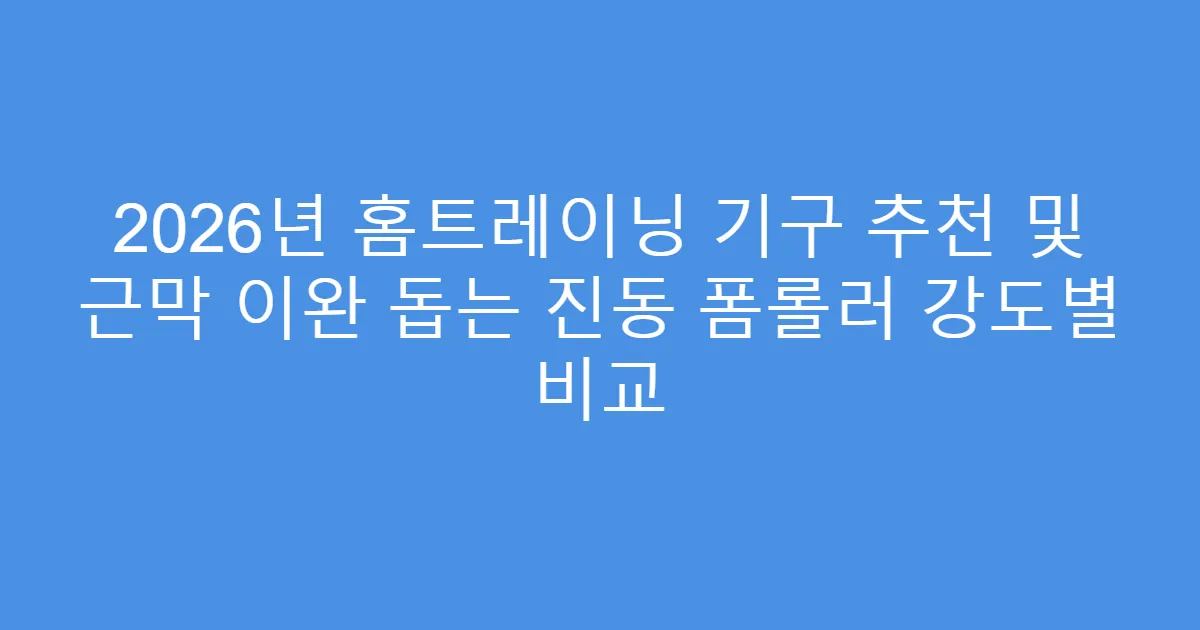 2026년 홈트레이닝 기구 추천 및 근막 이완 돕는 진동 폼롤러 강도별 비교