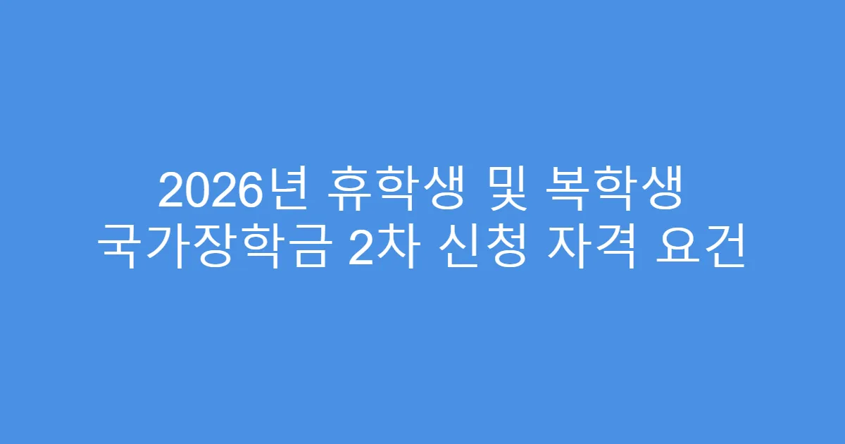 2026년 휴학생 및 복학생 국가장학금 2차 신청 자격 요건