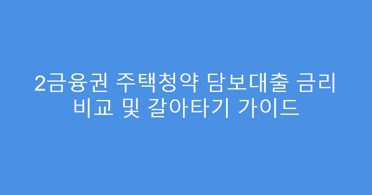 2금융권 주택청약 담보대출 금리 비교 및 갈아타기 가이드