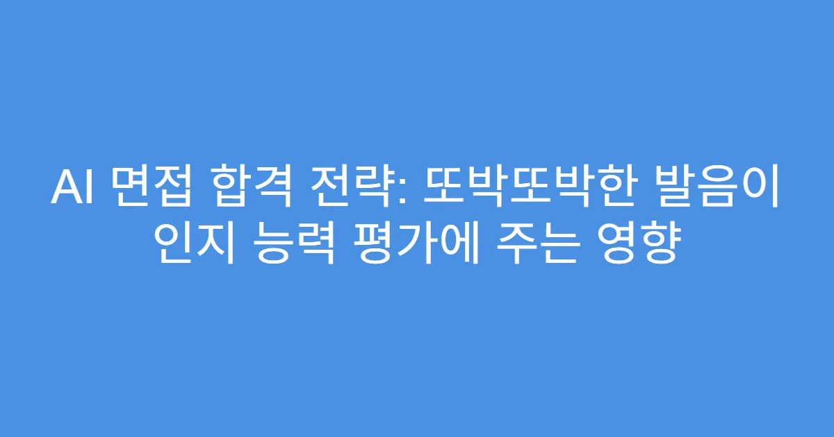 AI 면접 합격 전략: 또박또박한 발음이 인지 능력 평가에 주는 영향
