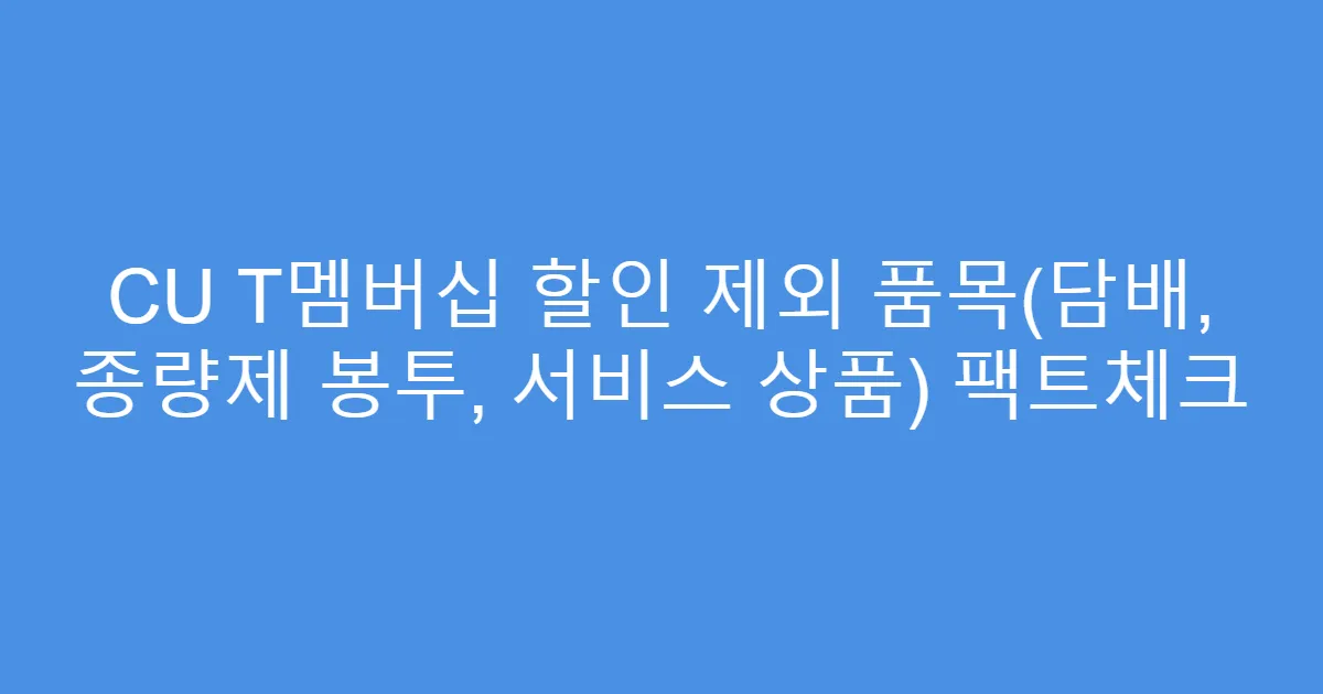 CU T멤버십 할인 제외 품목(담배, 종량제 봉투, 서비스 상품) 팩트체크
