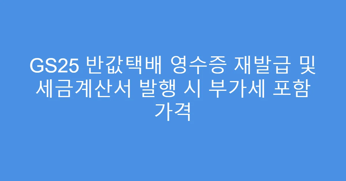 GS25 반값택배 영수증 재발급 및 세금계산서 발행 시 부가세 포함 가격