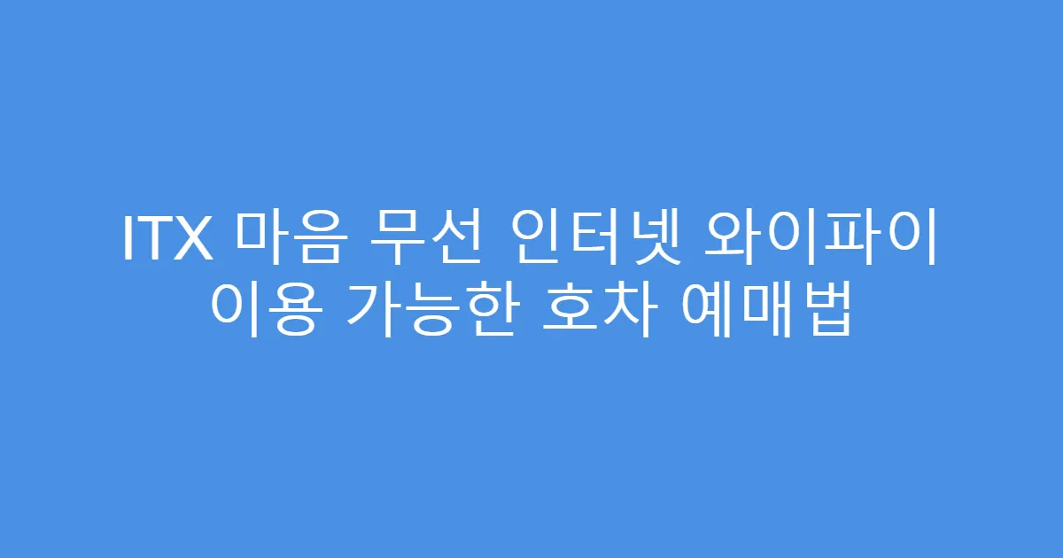 ITX 마음 무선 인터넷 와이파이 이용 가능한 호차 예매법